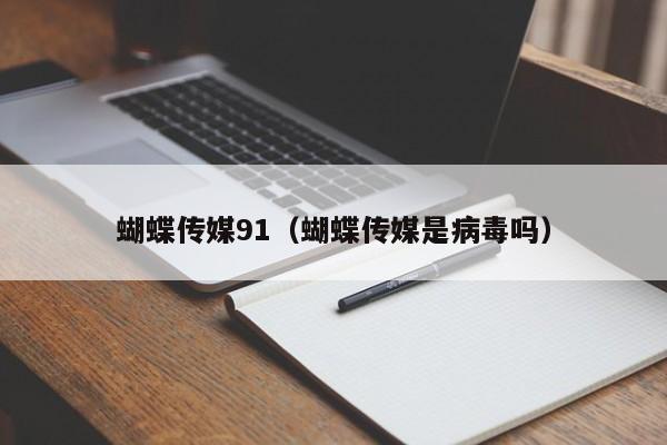 蝴蝶传媒91（蝴蝶传媒是病毒吗）