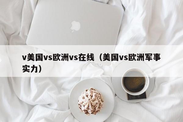 v美国vs欧洲vs在线（美国vs欧洲军事实力）