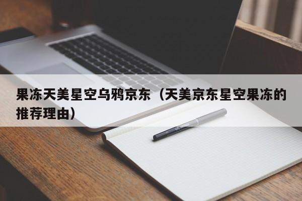 果冻天美星空乌鸦京东（天美京东星空果冻的推荐理由）